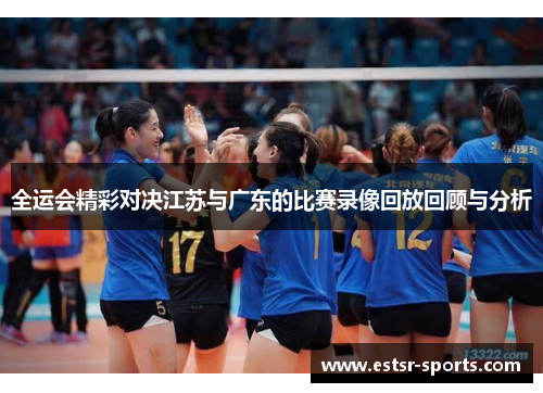 全运会精彩对决江苏与广东的比赛录像回放回顾与分析