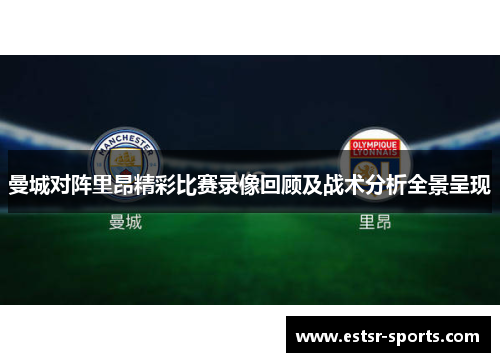 曼城对阵里昂精彩比赛录像回顾及战术分析全景呈现